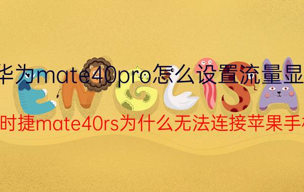 华为mate40pro怎么设置流量显示 华为保时捷mate40rs为什么无法连接苹果手机热点？